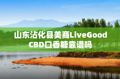 山东沾化县美商LiveGoodCBD口香糖靠谱吗