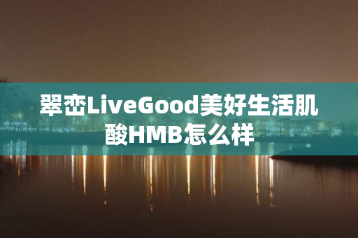 翠峦LiveGood美好生活肌酸HMB怎么样