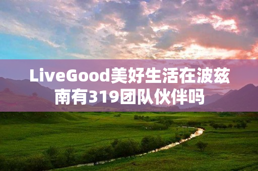 LiveGood美好生活在波兹南有319团队伙伴吗