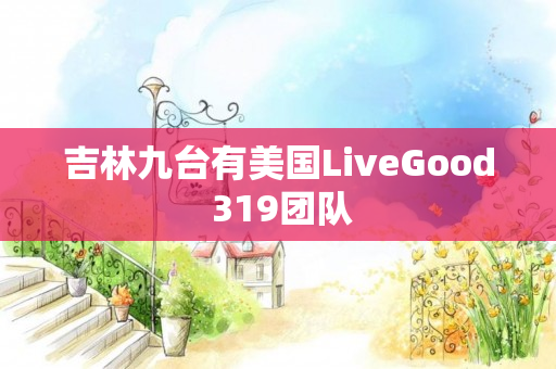 吉林九台有美国LiveGood 319团队