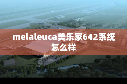 melaleuca美乐家642系统怎么样