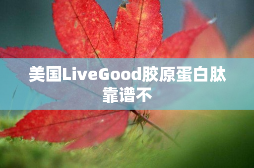 美国LiveGood胶原蛋白肽靠谱不