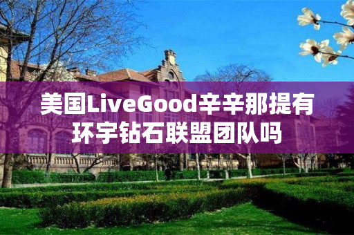 美国LiveGood辛辛那提有环宇钻石联盟团队吗