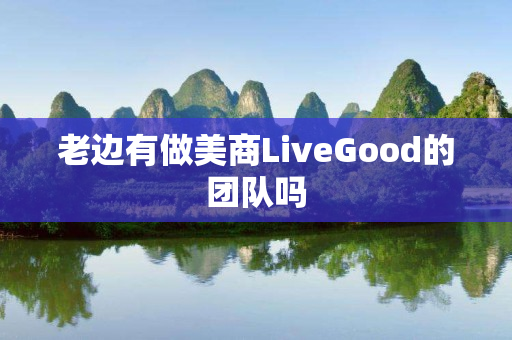 老边有做美商LiveGood的团队吗