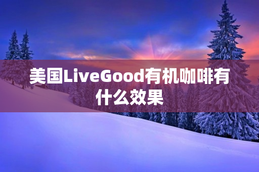 美国LiveGood有机咖啡有什么效果