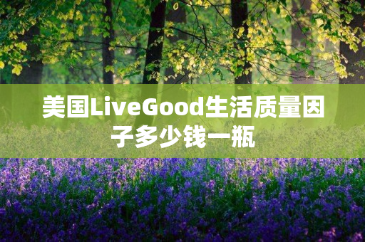 美国LiveGood生活质量因子多少钱一瓶