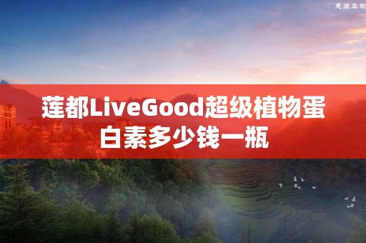 莲都LiveGood超级植物蛋白素多少钱一瓶