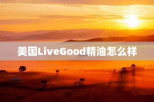 美国LiveGood精油怎么样