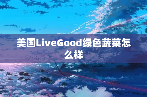 美国LiveGood绿色蔬菜怎么样