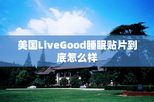 美国LiveGood睡眠贴片到底怎么样