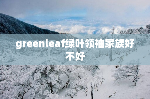 greenleaf绿叶领袖家族好不好