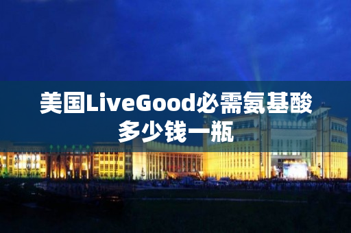 美国LiveGood必需氨基酸多少钱一瓶