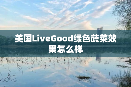 美国LiveGood绿色蔬菜效果怎么样