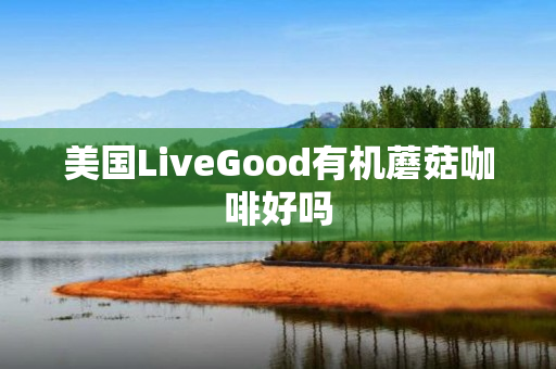 美国LiveGood有机蘑菇咖啡好吗