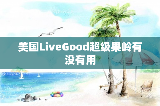 美国LiveGood超级果岭有没有用