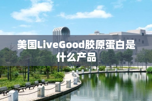 美国LiveGood胶原蛋白是什么产品