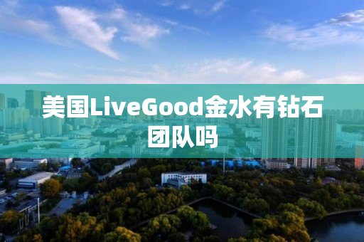 美国LiveGood金水有钻石团队吗