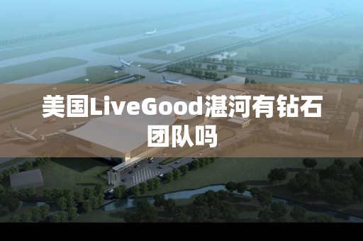 美国LiveGood湛河有钻石团队吗