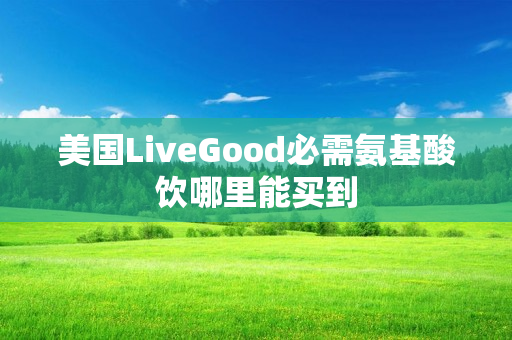 美国LiveGood必需氨基酸饮哪里能买到