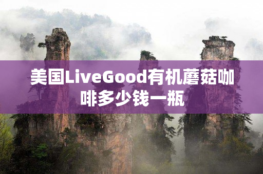 美国LiveGood有机蘑菇咖啡多少钱一瓶