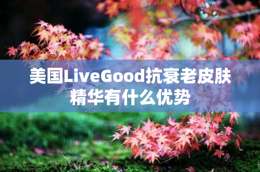 美国LiveGood抗衰老皮肤精华有什么优势