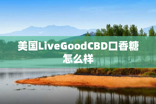 美国LiveGoodCBD口香糖怎么样