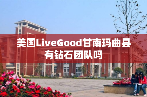 美国LiveGood甘南玛曲县有钻石团队吗