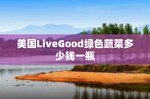 美国LiveGood绿色蔬菜多少钱一瓶