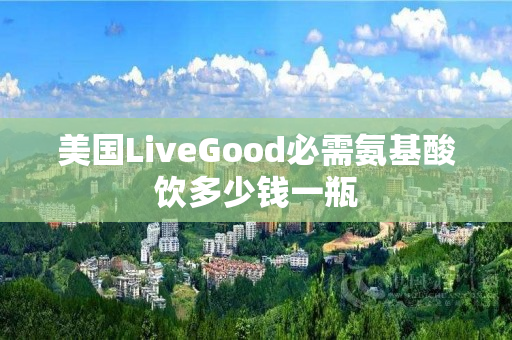 美国LiveGood必需氨基酸饮多少钱一瓶