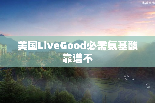 美国LiveGood必需氨基酸靠谱不