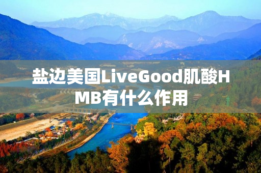 盐边美国LiveGood肌酸HMB有什么作用