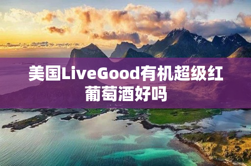 美国LiveGood有机超级红葡萄酒好吗