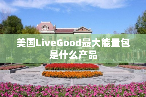 美国LiveGood最大能量包是什么产品