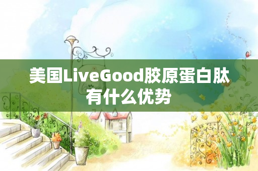 美国LiveGood胶原蛋白肽有什么优势