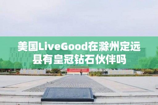 美国LiveGood在滁州定远县有皇冠钻石伙伴吗