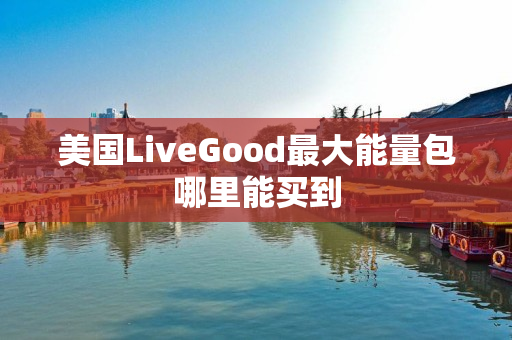 美国LiveGood最大能量包哪里能买到