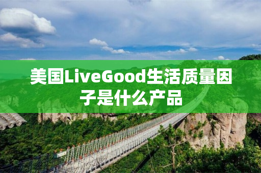 美国LiveGood生活质量因子是什么产品