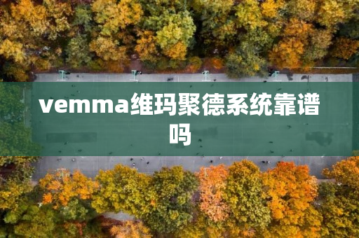 vemma维玛聚德系统靠谱吗