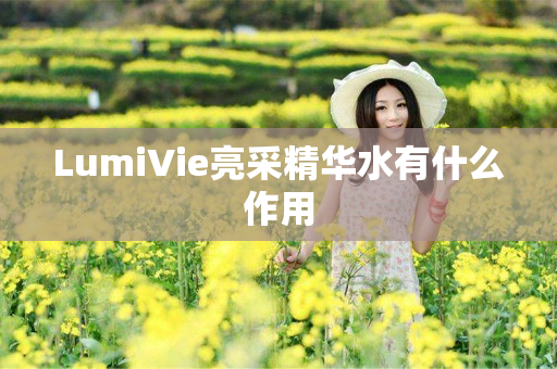 LumiVie亮采精华水有什么作用