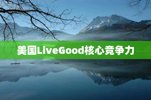 美国LiveGood核心竞争力