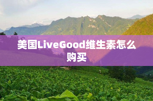 美国LiveGood维生素怎么购买