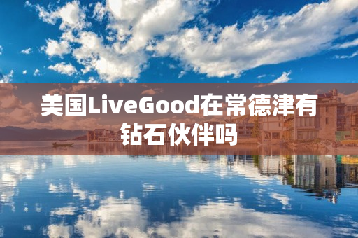 美国LiveGood在常德津有钻石伙伴吗