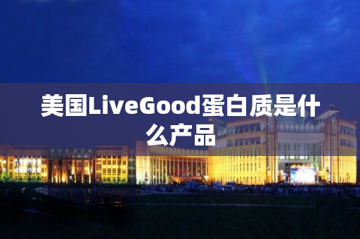 美国LiveGood蛋白质是什么产品