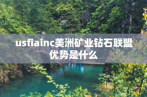 usfiainc美洲矿业钻石联盟优势是什么