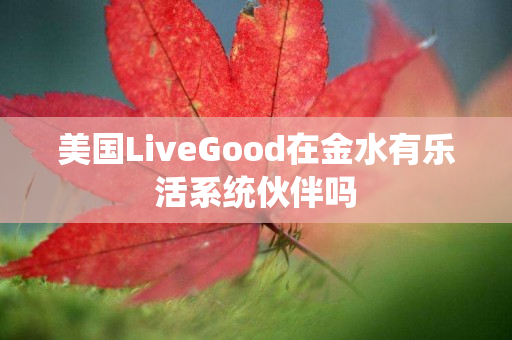 美国LiveGood在金水有乐活系统伙伴吗