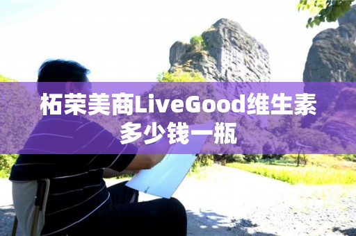 柘荣美商LiveGood维生素多少钱一瓶