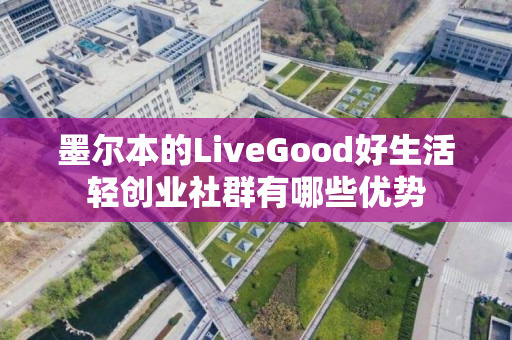 墨尔本的LiveGood好生活轻创业社群有哪些优势