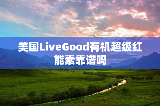 美国LiveGood有机超级红能素靠谱吗