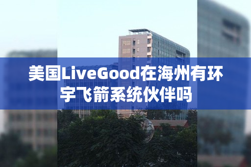 美国LiveGood在海州有环宇飞箭系统伙伴吗