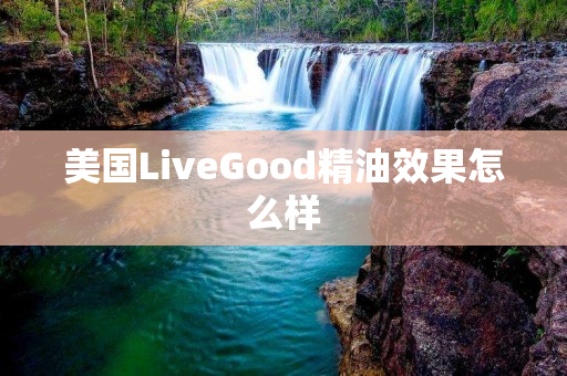 美国LiveGood精油效果怎么样